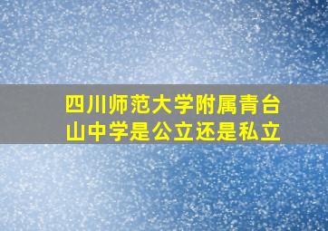 四川师范大学附属青台山中学是公立还是私立