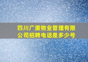 四川广厦物业管理有限公司招聘电话是多少号