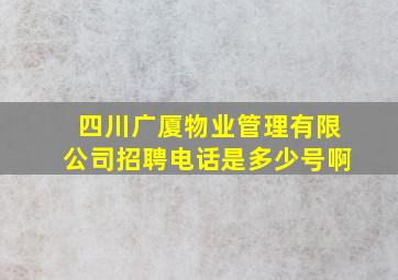 四川广厦物业管理有限公司招聘电话是多少号啊