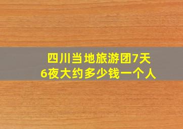 四川当地旅游团7天6夜大约多少钱一个人