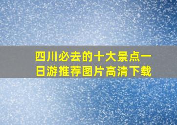 四川必去的十大景点一日游推荐图片高清下载