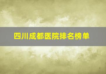 四川成都医院排名榜单