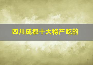 四川成都十大特产吃的