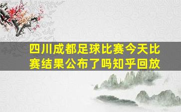 四川成都足球比赛今天比赛结果公布了吗知乎回放