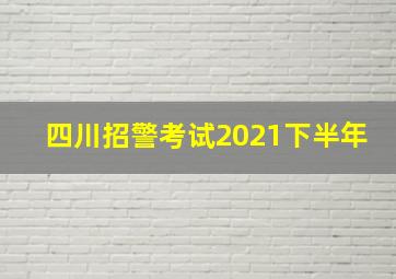 四川招警考试2021下半年