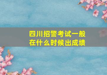 四川招警考试一般在什么时候出成绩