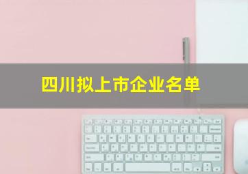 四川拟上市企业名单