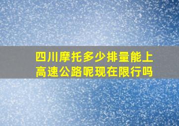 四川摩托多少排量能上高速公路呢现在限行吗