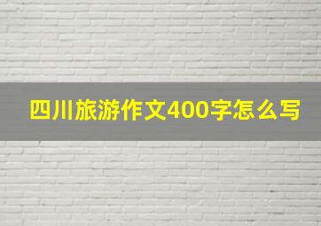 四川旅游作文400字怎么写