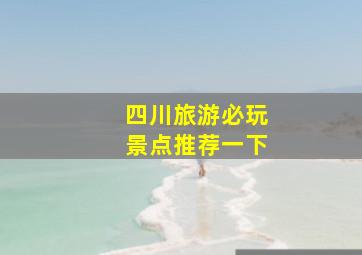 四川旅游必玩景点推荐一下