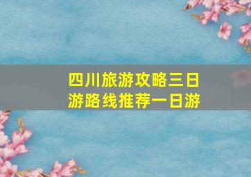 四川旅游攻略三日游路线推荐一日游