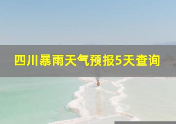 四川暴雨天气预报5天查询