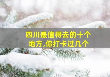 四川最值得去的十个地方,你打卡过几个