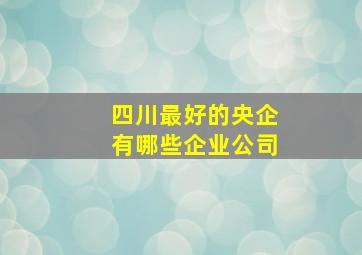 四川最好的央企有哪些企业公司