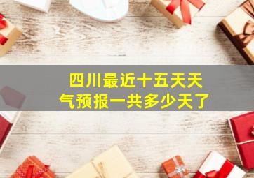 四川最近十五天天气预报一共多少天了