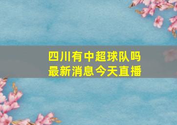 四川有中超球队吗最新消息今天直播