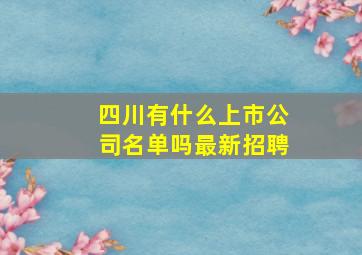 四川有什么上市公司名单吗最新招聘