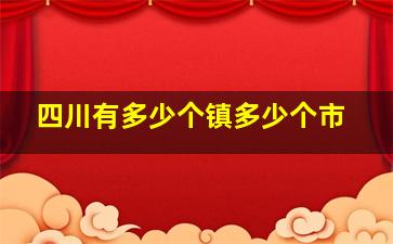 四川有多少个镇多少个市