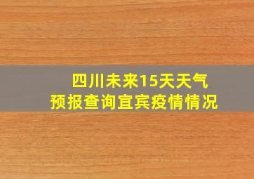 四川未来15天天气预报查询宜宾疫情情况