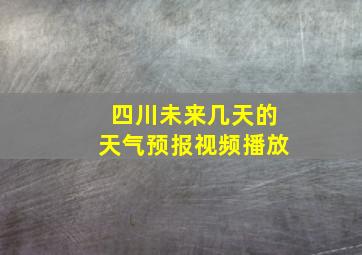 四川未来几天的天气预报视频播放