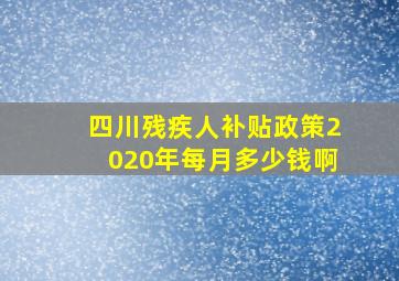 四川残疾人补贴政策2020年每月多少钱啊