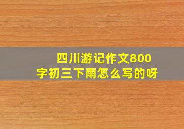 四川游记作文800字初三下雨怎么写的呀