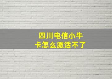 四川电信小牛卡怎么激活不了