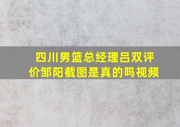 四川男篮总经理吕双评价邹阳截图是真的吗视频