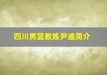 四川男篮教练尹逵简介