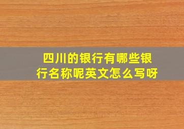 四川的银行有哪些银行名称呢英文怎么写呀