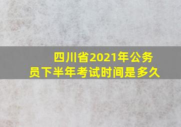 四川省2021年公务员下半年考试时间是多久