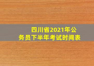 四川省2021年公务员下半年考试时间表