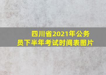 四川省2021年公务员下半年考试时间表图片