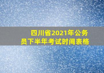 四川省2021年公务员下半年考试时间表格