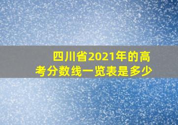 四川省2021年的高考分数线一览表是多少