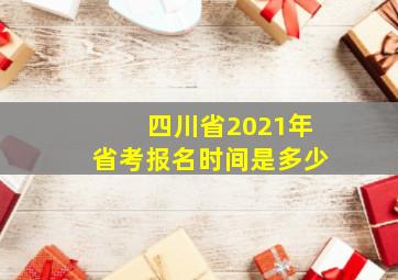 四川省2021年省考报名时间是多少