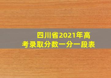 四川省2021年高考录取分数一分一段表