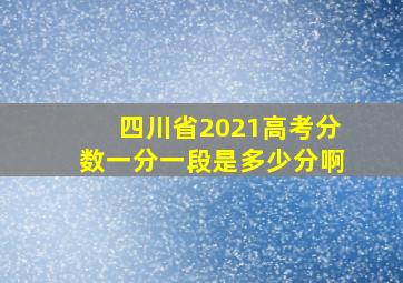 四川省2021高考分数一分一段是多少分啊