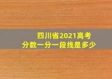 四川省2021高考分数一分一段线是多少