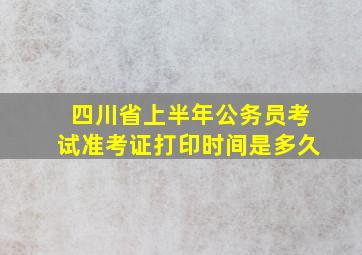 四川省上半年公务员考试准考证打印时间是多久