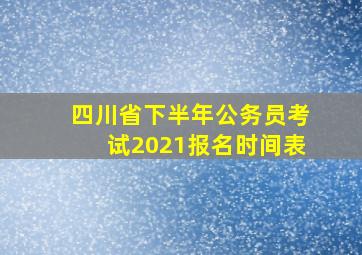 四川省下半年公务员考试2021报名时间表