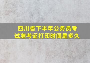 四川省下半年公务员考试准考证打印时间是多久