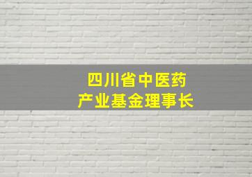 四川省中医药产业基金理事长