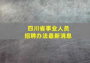 四川省事业人员招聘办法最新消息