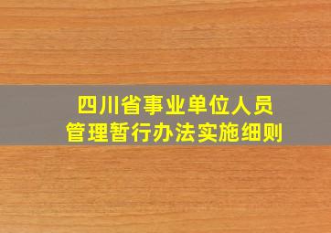 四川省事业单位人员管理暂行办法实施细则