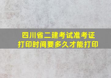 四川省二建考试准考证打印时间要多久才能打印