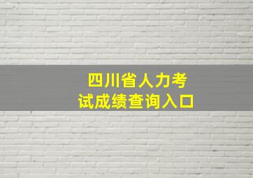 四川省人力考试成绩查询入口