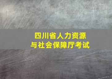 四川省人力资源与社会保障厅考试