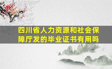 四川省人力资源和社会保障厅发的毕业证书有用吗