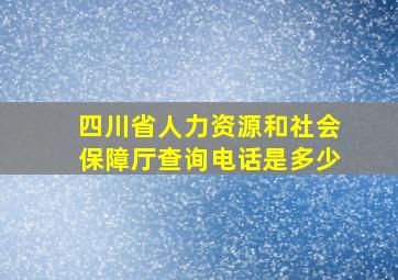 四川省人力资源和社会保障厅查询电话是多少